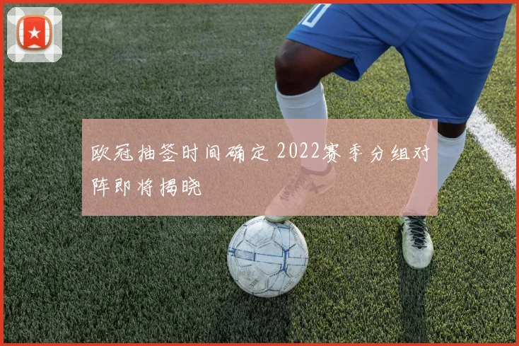 欧冠抽签时间确定 2022赛季分组对阵即将揭晓