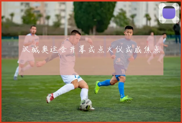 汉城奥运会开幕式点火仪式成焦点