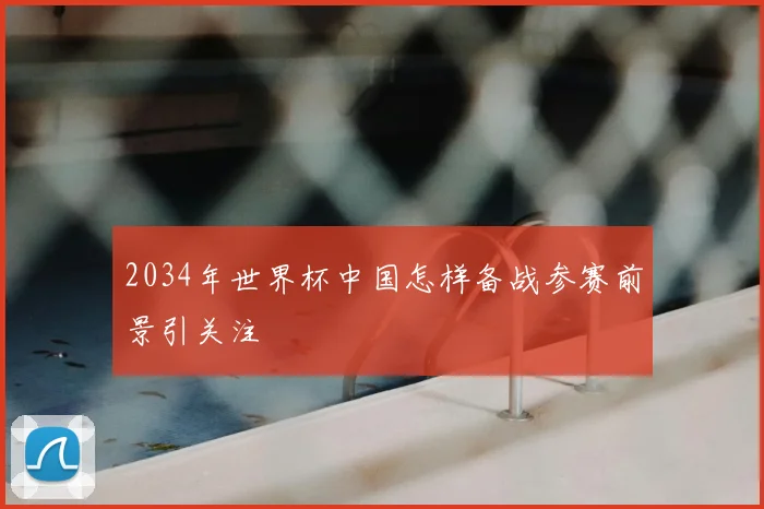 2034年世界杯中国怎样备战参赛前景引关注