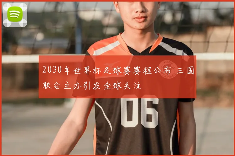 2030年世界杯足球赛赛程公布 三国联合主办引发全球关注