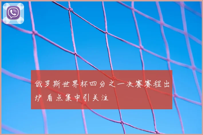 俄罗斯世界杯四分之一决赛赛程出炉 看点集中引关注