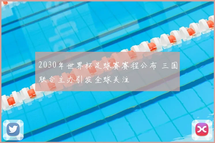 2030年世界杯足球赛赛程公布 三国联合主办引发全球关注
