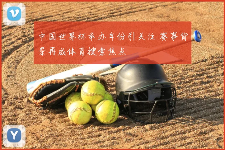 中国世界杯举办年份引关注 赛事背景再成体育搜索焦点