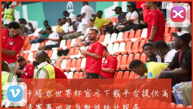 卡塔尔世界杯官方下载平台提供高清赛事回放与数据统计服务