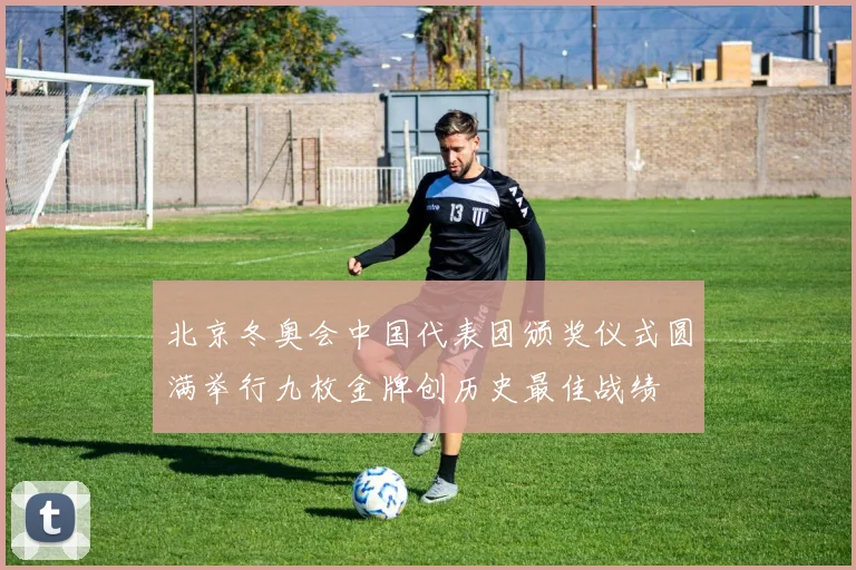 北京冬奥会中国代表团颁奖仪式圆满举行九枚金牌创历史最佳战绩