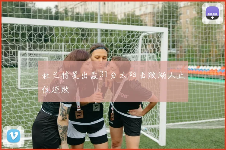 杜兰特复出轰31分太阳击败湖人止住连败