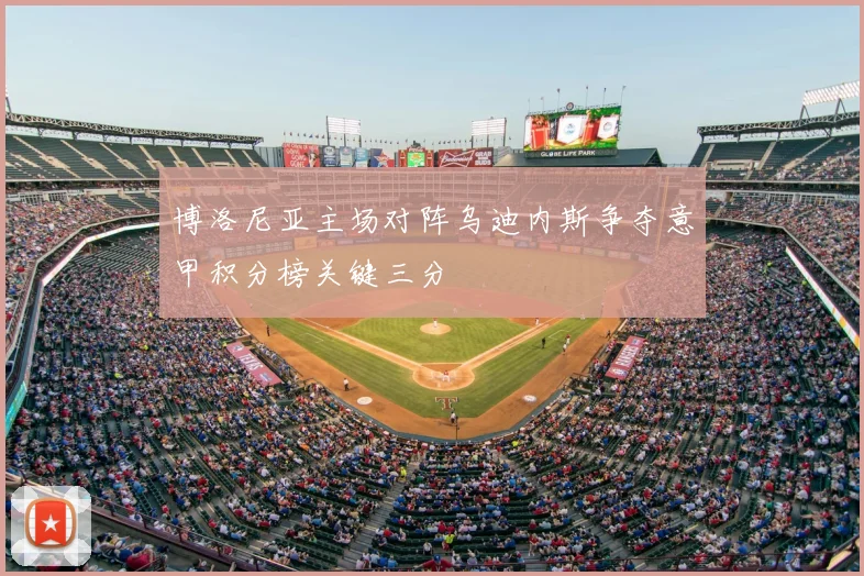 博洛尼亚主场对阵乌迪内斯争夺意甲积分榜关键三分