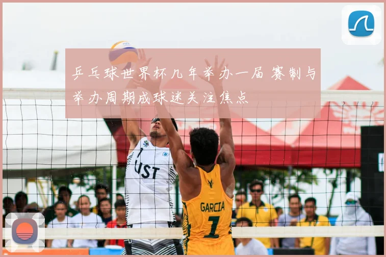 乒乓球世界杯几年举办一届 赛制与举办周期成球迷关注焦点