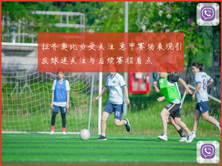 拉齐奥比分受关注 意甲赛场表现引发球迷关注与后续赛程看点