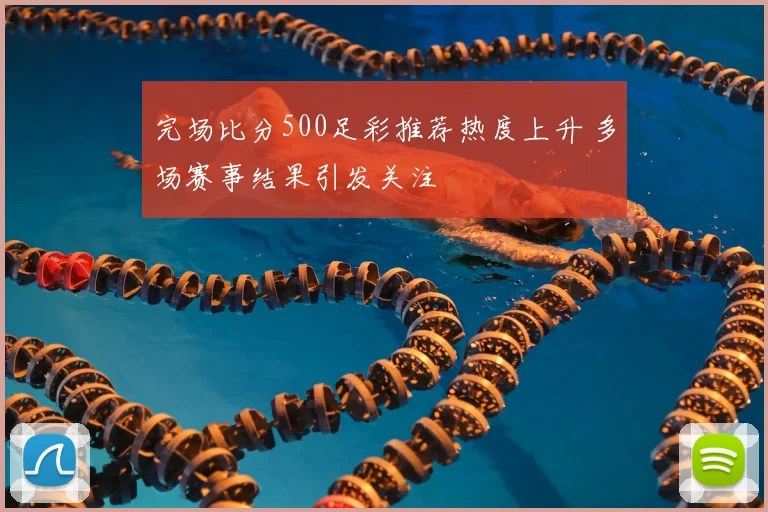 完场比分500足彩推荐热度上升 多场赛事结果引发关注
