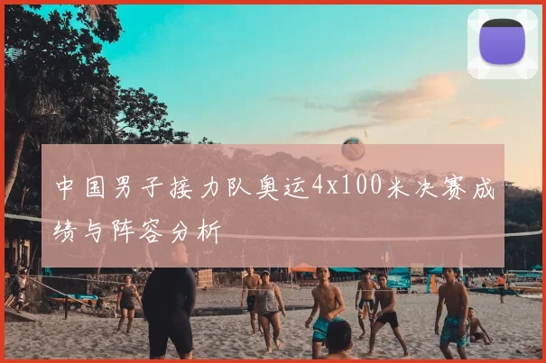 中国男子接力队奥运4x100米决赛成绩与阵容分析