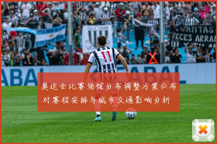 奥运会比赛场馆分布调整方案公布 对赛程安排与城市交通影响分析