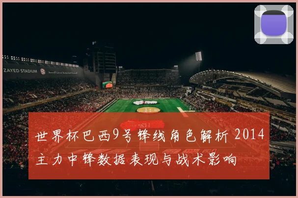 世界杯巴西9号锋线角色解析 2014主力中锋数据表现与战术影响