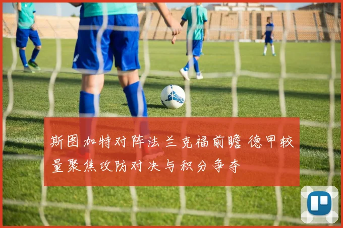 斯图加特对阵法兰克福前瞻 德甲较量聚焦攻防对决与积分争夺