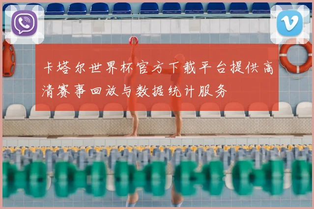 卡塔尔世界杯官方下载平台提供高清赛事回放与数据统计服务