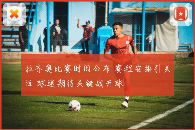 拉齐奥比赛时间公布 赛程安排引关注 球迷期待关键战开球