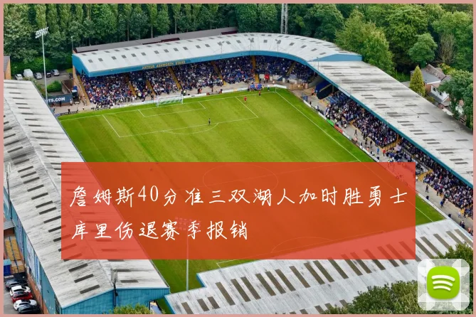 詹姆斯40分准三双湖人加时胜勇士库里伤退赛季报销
