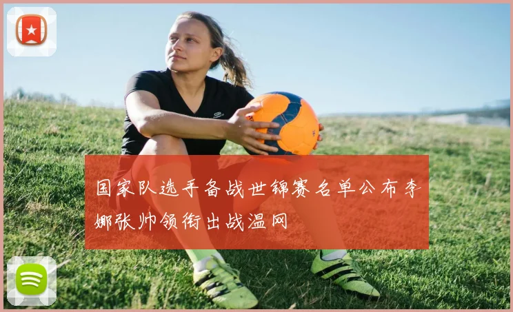 国家队选手备战世锦赛名单公布李娜张帅领衔出战温网