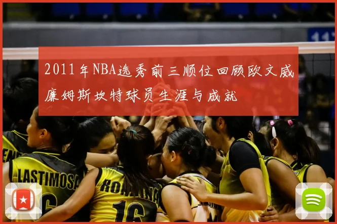 2011年NBA选秀前三顺位回顾欧文威廉姆斯坎特球员生涯与成就