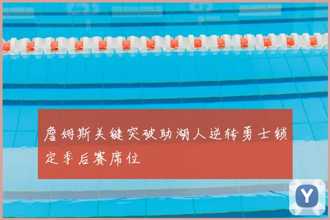 詹姆斯关键突破助湖人逆转勇士锁定季后赛席位