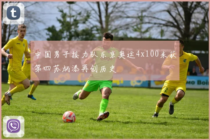 中国男子接力队东京奥运4x100米获第四苏炳添再创历史