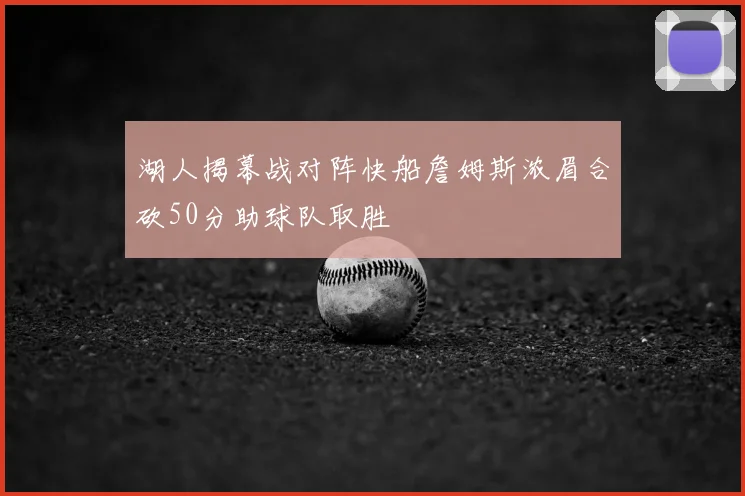 湖人揭幕战对阵快船詹姆斯浓眉合砍50分助球队取胜