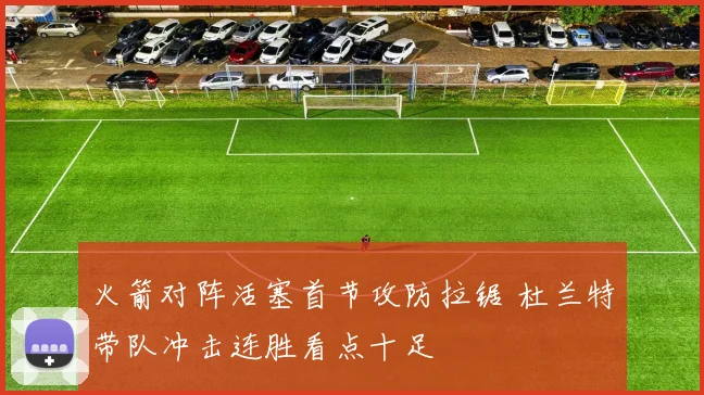 火箭对阵活塞首节攻防拉锯 杜兰特带队冲击连胜看点十足