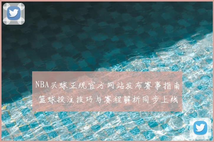 NBA买球正规官方网站发布赛事指南 篮球投注技巧与赛程解析同步上线