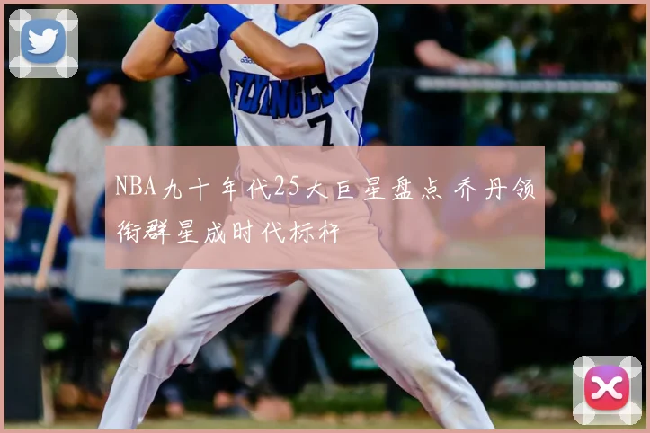 NBA九十年代25大巨星盘点 乔丹领衔群星成时代标杆