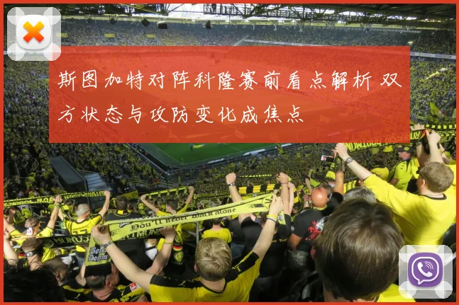 斯图加特对阵科隆赛前看点解析 双方状态与攻防变化成焦点
