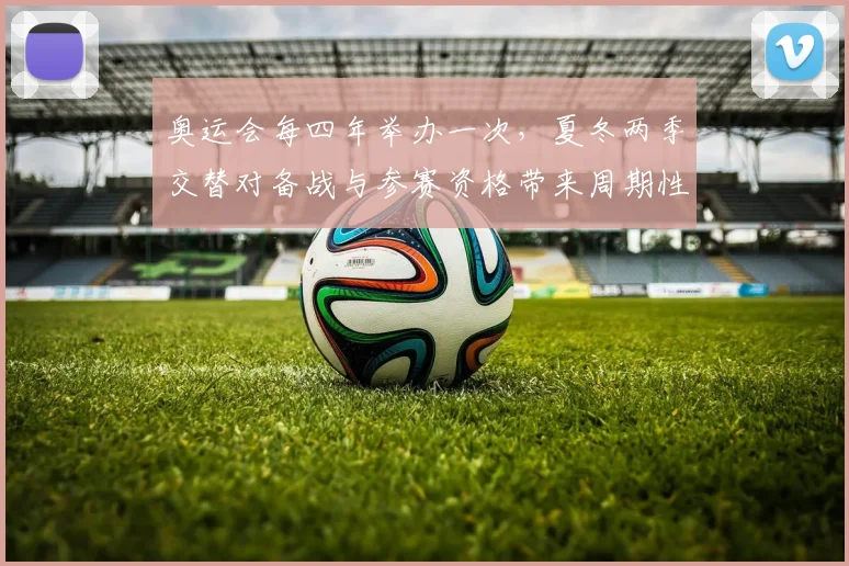 奥运会每四年举办一次，夏冬两季交替对备战与参赛资格带来周期性影响