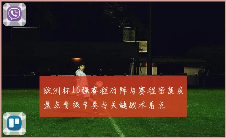 欧洲杯16强赛程对阵与赛程密集度盘点晋级节奏与关键战术看点