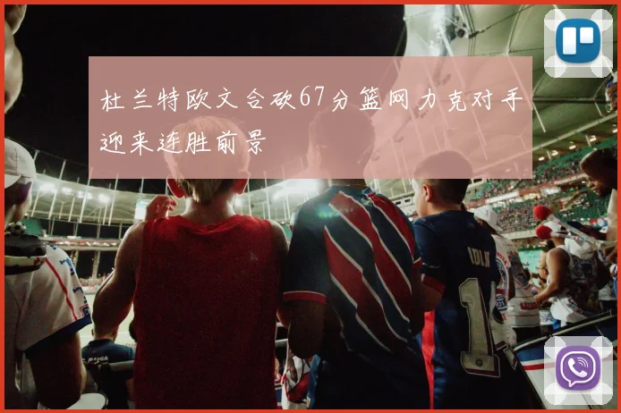 杜兰特欧文合砍67分篮网力克对手迎来连胜前景