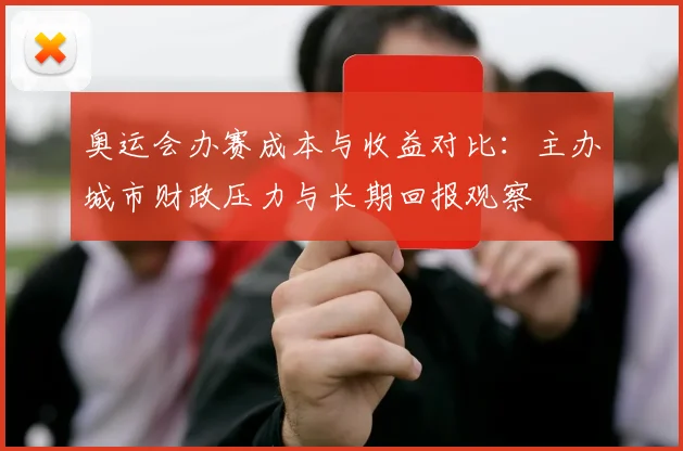 奥运会办赛成本与收益对比：主办城市财政压力与长期回报观察