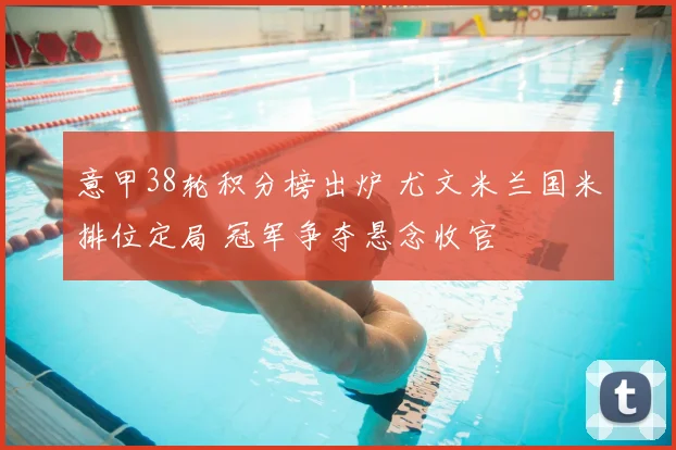 意甲38轮积分榜出炉 尤文米兰国米排位定局 冠军争夺悬念收官