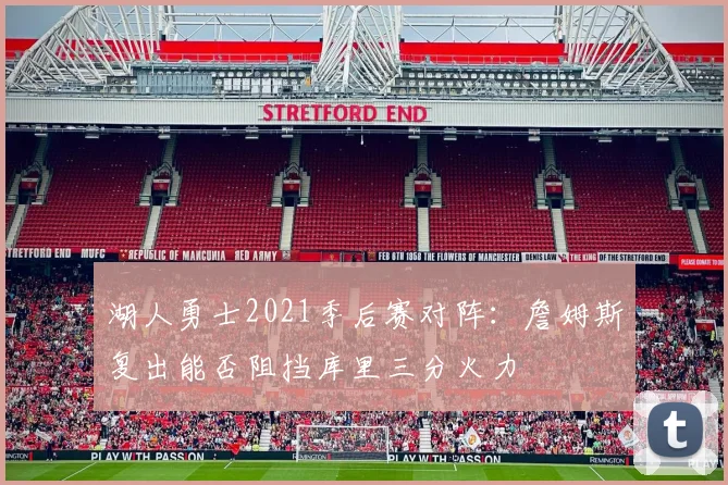 湖人勇士2021季后赛对阵：詹姆斯复出能否阻挡库里三分火力