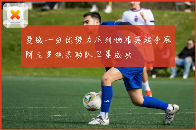 曼城一分优势力压利物浦英超夺冠阿圭罗绝杀助队卫冕成功