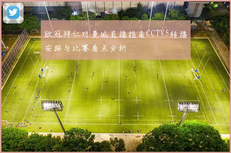 欧冠拜仁对曼城直播指南CCTV5转播安排与比赛看点分析