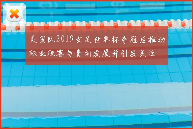 美国队2019女足世界杯夺冠后推动职业联赛与青训发展并引发关注