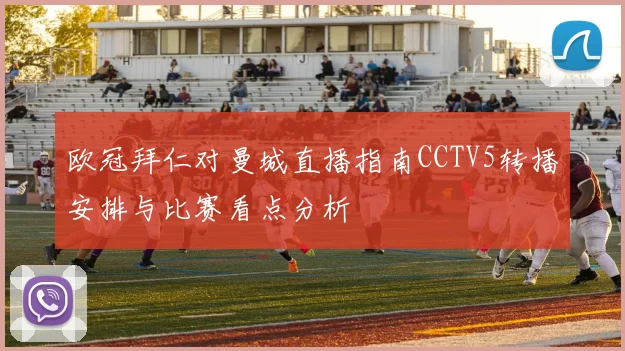 欧冠拜仁对曼城直播指南CCTV5转播安排与比赛看点分析