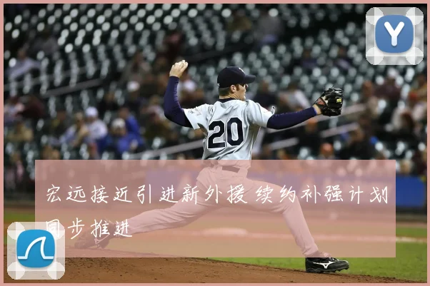 宏远接近引进新外援 续约补强计划同步推进