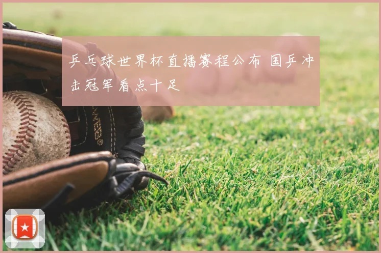 乒乓球世界杯直播赛程公布 国乒冲击冠军看点十足