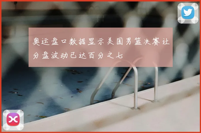 奥运盘口数据显示美国男篮决赛让分盘波动已达百分之七