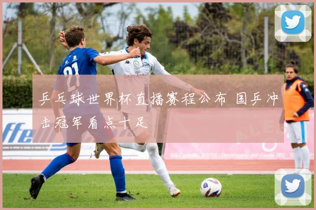 乒乓球世界杯直播赛程公布 国乒冲击冠军看点十足