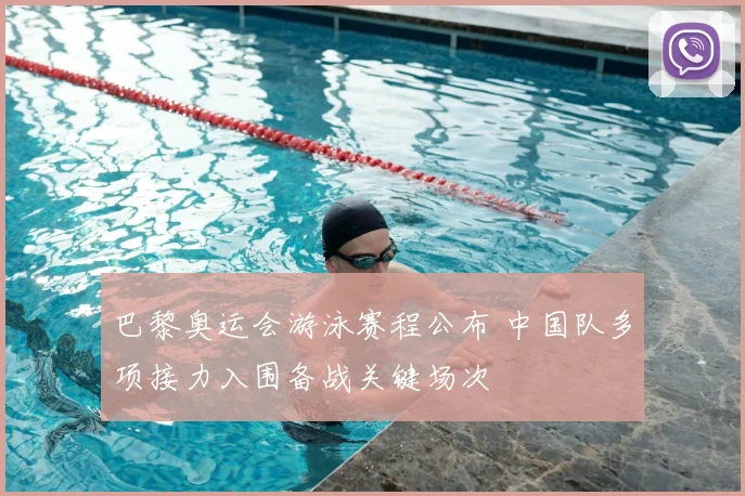 巴黎奥运会游泳赛程公布 中国队多项接力入围备战关键场次