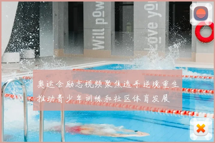 奥运会励志视频聚焦选手逆境重生推动青少年训练和社区体育发展